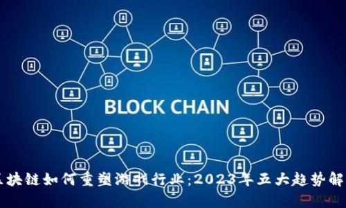 区块链如何重塑游戏行业：2023年五大趋势解析