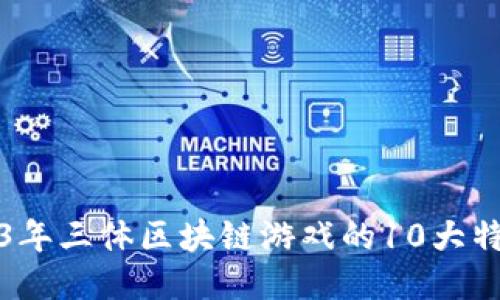 揭秘2023年三体区块链游戏的10大特色与玩法