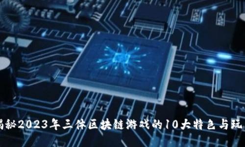 揭秘2023年三体区块链游戏的10大特色与玩法