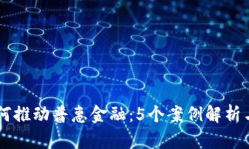 区块链如何推动普惠金融：5个案例解析与未来展望