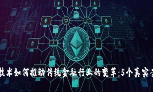 区块链技术如何推动传统金融行业的变革：5个真实案例分析