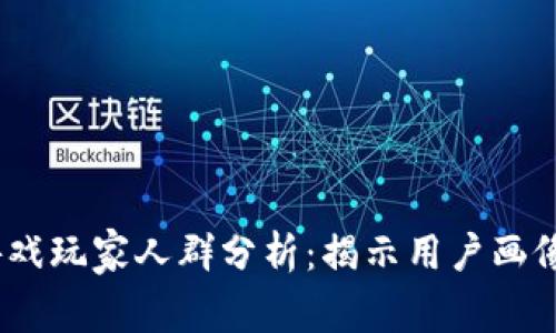 2023年区块链游戏玩家人群分析：揭示用户画像的五大关键数据