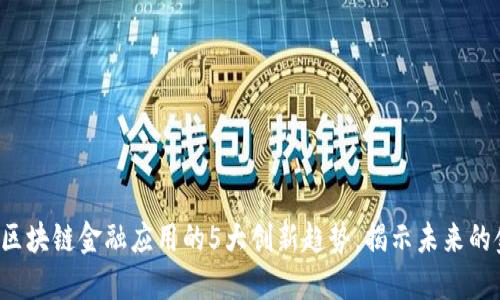 2023年区块链金融应用的5大创新趋势，揭示未来的金融变革