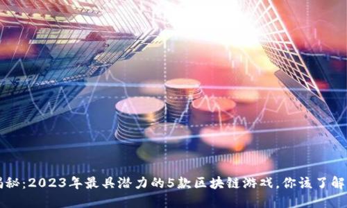 区块链游戏揭秘：2023年最具潜力的5款区块链游戏，你该了解的玩法与收益