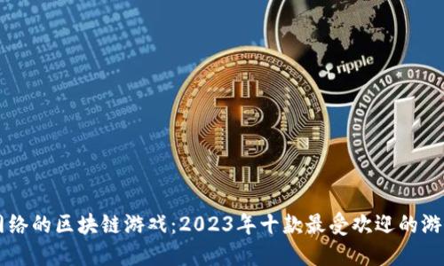 巨人网络的区块链游戏：2023年十款最受欢迎的游戏盘点
