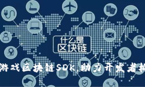 2023年最佳5款游戏区块链SDK，助力开发者构建创新游戏体验