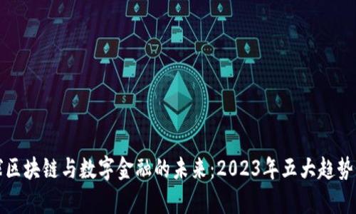 全球区块链与数字金融的未来：2023年五大趋势解析