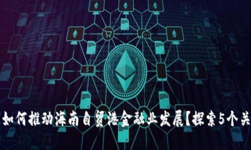 区块链如何推动海南自贸港金融业发展？探索5个关键领域