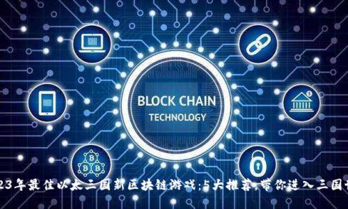 2023年最佳以太三国新区块链游戏：5大推荐，带你进入三国世界