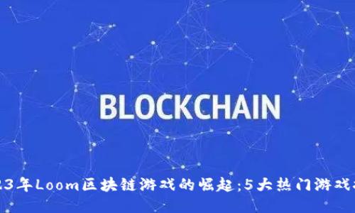 2023年Loom区块链游戏的崛起：5大热门游戏推荐