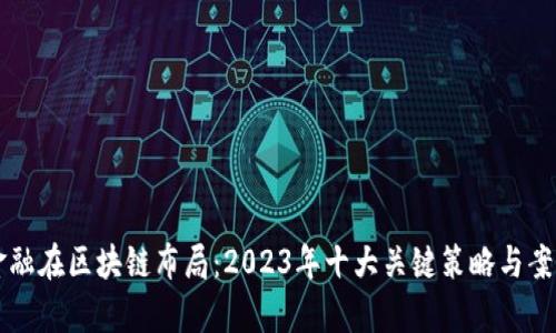 百度金融在区块链布局：2023年十大关键策略与案例分析