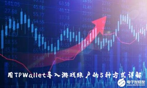 用TPWallet导入游戏账户的5种方式详解
