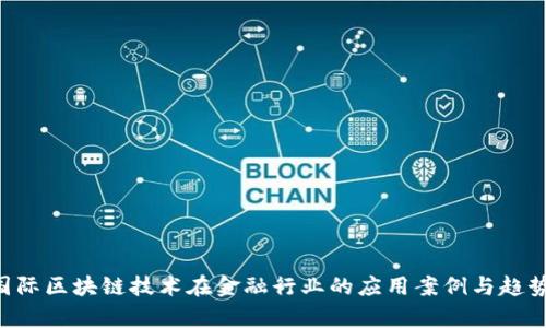 5大国际区块链技术在金融行业的应用案例与趋势分析