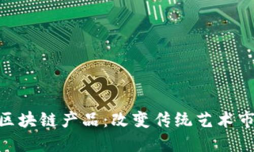 2023年文化金融区块链产品：改变传统艺术市场的5个创新趋势