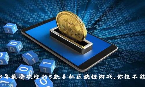 2023年最受欢迎的5款手机区块链游戏，你绝不能错过