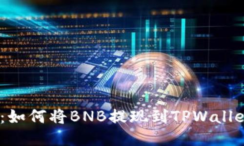 2023年指南：如何将BNB提现到TPWallet的详细步骤