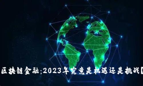 区块链金融：2023年究竟是机遇还是挑战？