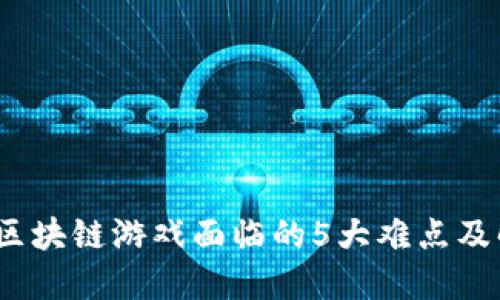 2023年区块链游戏面临的5大难点及解决方案