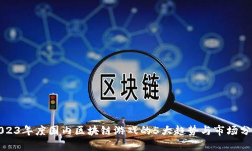 2023年度国内区块链游戏的5大趋势与市场分析