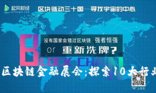 2023年中国区块链金融展会：探索10大行业趋势与机会