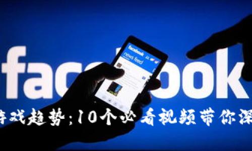 2023年区块链游戏趋势：10个必看视频带你深入探索虚拟世界