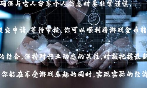 区块链游戏打的金币怎么提现：2023年最全攻略与步骤

区块链游戏, 提现, 游戏币, 数字货币/guanjianci

引言
在区块链游戏的迅速发展下，越来越多的玩家开始关注这类游戏如何让他们的投入变现。特别是在游戏中获得的金币、代币或者其他虚拟资产提取到真实货币中变得愈发重要。然而，很多人对如何安全、有效地提现仍存在很多疑问。本文将为大家提供一个详细的步骤和攻略，帮助你顺利完成提现的全过程。

区块链游戏币的理解
区块链游戏中的“金币”通常指的是游戏内的虚拟货币，这种货币往往可以通过完成任务、参与活动或与其他玩家进行交易获得。在一些区块链游戏中，这些金币是基于区块链技术生成的，可能是可交易的数字资产，甚至有可能在特定的平台上进行出售或兑换成法币。

了解提现的基础知识
在进行提现之前，首先要理解游戏发行方与玩家之间的关系，以及金币的有效性和得到提现的合法性。有些区块链游戏可能会限制提现的频率、金额或者采取某些手段确保玩家的资产安全。此外，不同的游戏或游戏平台可能有不同的提现策略，了解这些是确保你顺利提现的前提。

提现的步骤
提现的具体步骤主要包括以下几个方面：

h41. 选择合适的游戏平台/h4
不同的区块链游戏有不同的提现策略，选择一个可靠的平台至关重要。确保该平台已经建立良好的用户信誉，并拥有必要的监管许可。你可以通过游戏社区、论坛或社交媒体进一步了解其他玩家的经验和评价。

h42. 绑定个人账户/h4
在很多平台上，进行提现操作之前需要将你的游戏账户与个人数字钱包或银行账户绑定。通常，你需要提供一个有效的电子邮箱、手机号码以及身份信息。确保所提供的信息真实、准确，以免由于信息不符合导致提现失败。

h43. 检查提现条件/h4
了解你的游戏金币提现有哪些限制和要求。例如，有些游戏要求玩家必须达到特定级别或完成一定数量的游戏任务才能提现。此外，提现金额往往会有最低限制，确保你的金币数量满足提现条件。

h44. 提交提现申请/h4
在确认满足所有要求之后，可以在游戏内选择提现功能，输入想要提现的金额，并选择提现方式。这时候，系统通常会要求确认你的身份，以保障账户安全。

h45. 等待审核与处理/h4
提现申请提交后，通常会进入审核阶段。这个过程的时间可能因游戏平台而异，从几分钟到几天不等。你可以通过游戏内消息或者电子邮件跟踪提现的状态与进度。

h46. 接收资金/h4
经过审核后，如果提现申请通过，游戏金币将转换为你所选择的支付方式。这时，你会收到相应的通知，确认资金已经到达你的账户。务必检查你所绑定的账户，以确保款项到账。

注意事项
在提现过程中，有些注意事项需要特别留意：
h41. 交易费用/h4
大部分区块链游戏在提现过程中可能会收取服务费或交易手续费。因此在提现前，建议你多了解相关的收费情况，以便选取最佳的提现时机。

h42. 法律和税务责任/h4
经过区块链游戏获得的数字资产在不同国家可能涉及不同的法律和税务责任。了解所在地区的政策法规，确保自己在提现时不会触犯相关法律。

h43. 安全问题/h4
在整个提现过程中，保证信息的安全是非常重要的。使用强密码，避免在公共Wi-Fi环境下进行敏感操作。此外，留意各类网络诈骗，确保与它人分享个人信息时要非常谨慎。

总结
利用区块链游戏获得金币并成功提现的过程并不复杂，但需要遵循一定的步骤与注意事项。通过选择可靠的平台、绑定个人账户、提交申请、等待审核，你可以顺利将游戏金币转换成实际收益。只要了解并遵循以上的步骤，你便能在快节奏的区块链游戏中获得愉快的体验，并能将你的劳动获得的成果变现。

展望未来
随着区块链技术的不断演进，未来的区块链游戏将可能会提供更加简便快捷的提现方式，甚至可能与传统的支付系统实现更紧密的结合。保持对行业动态的关注，时刻把握最新的信息和政策，才能让你在收益中立于不败之地。 

无论你是区块链游戏的新手还是老玩家，理解并掌握提现方式都是你在数字资产世界迈出的重要一步。通过本篇文章的指引，期待你能在享受游戏乐趣的同时，实现实际的经济收益。