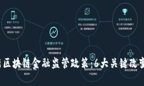 2023年最新区块链金融监管政策：6大关键改变与影响分析