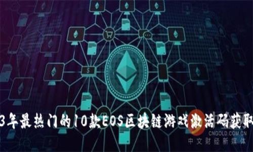 2023年最热门的10款EOS区块链游戏激活码获取指南