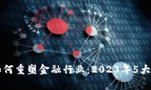 区块链如何重塑金融行业：2023年5大趋势分析