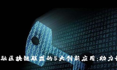 2023年产业金融区块链联盟的5大创新应用：助力行业数字化转型