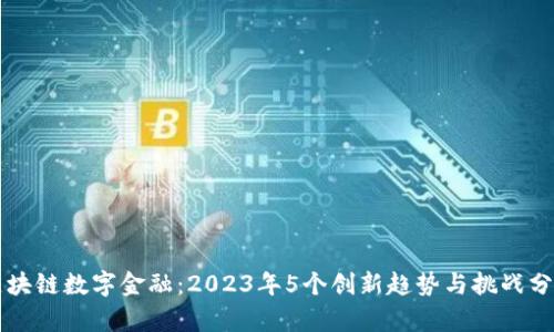 区块链数字金融：2023年5个创新趋势与挑战分析
