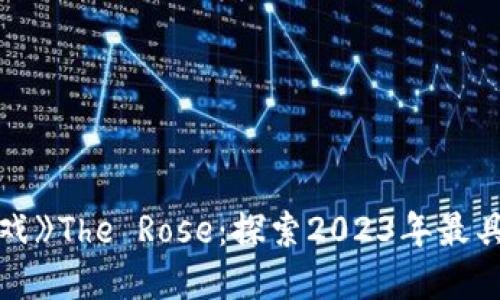 《暴风区块链游戏》The Rose：探索2023年最具潜力的NFT游戏