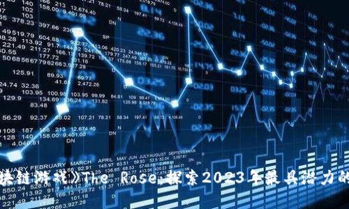 《暴风区块链游戏》The Rose：探索2023年最具潜力的NFT游戏