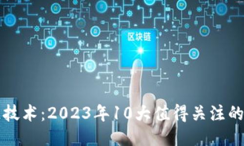 游戏区块链技术：2023年10大值得关注的趋势与应用