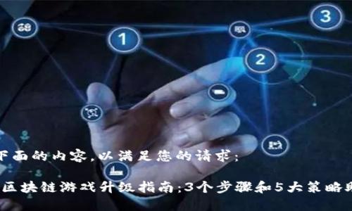 请查看下面的内容，以满足您的请求：

2023年区块链游戏升级指南：3个步骤和5大策略助你成功