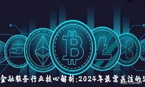   
区块链金融服务行业核心解析：2024年最需关注的5大要素