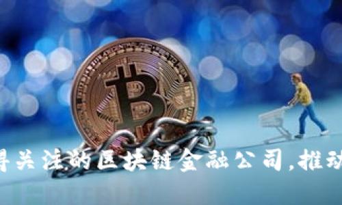 2023年10大值得关注的区块链金融公司，推动行业变革的先锋