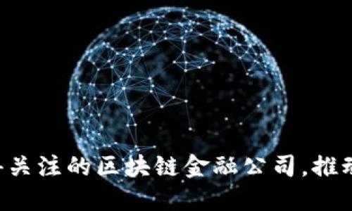 2023年10大值得关注的区块链金融公司，推动行业变革的先锋