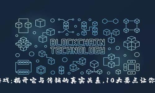 区块链游戏：揭开它与传销的真实关系，10大要点让你一目了然