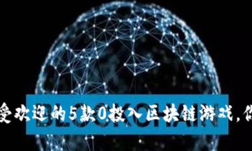 2023年最受欢迎的5款0投入区块链游戏，你不容错过！
