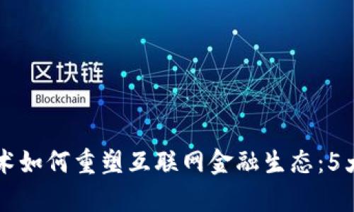 区块链技术如何重塑互联网金融生态：5大影响解析