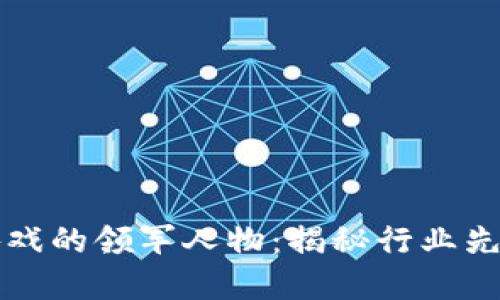 国内区块链游戏的领军人物：揭秘行业先锋与市场动态