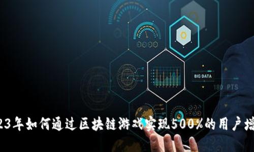 2023年如何通过区块链游戏实现500%的用户增长？