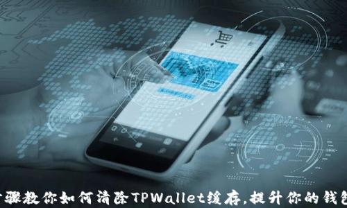 
5个简单步骤教你如何清除TPWallet缓存，提升你的钱包运行效率