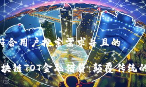 思考一个符合用户搜索需求并且的

2023年区块链TOT金融借贷：颠覆传统的10大优势