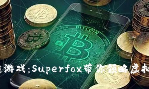 2023年超火区块链游戏：Superfox带你领略虚拟世界的乐趣与收益
