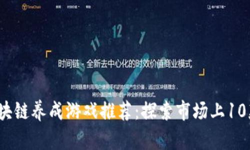2023年区块链养成游戏推荐：探索市场上10款热门游戏