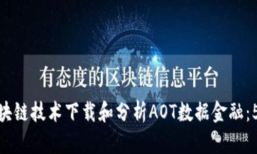 如何利用区块链技术下载和分析AOT数据金融：5个实用步骤