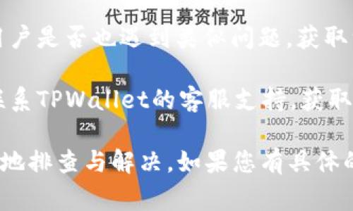 关于TPWallet是否出现问题的信息可能会因时间推移而有所变化。如果您遇到TPWallet的使用问题，通常可以通过以下几个步骤进行排查和解决：

1. **检查网络连接**：确保您的设备已连接到可靠的互联网，并尝试使用其他网络进行访问。

2. **更新应用程序**：确保您使用的TPWallet是最新版本。有时，旧版本的应用程序可能会出现兼容性问题。

3. **查看官方渠道**：访问TPWallet的官方网站或者官方社交媒体账号，查看是否有关于系统维护、升级或故障的公告。

4. **社区反馈**：访问相关的社交平台或论坛，查看其他用户是否也遇到类似问题，获取一些解决方案或信息。

5. **客服支持**：如果以上步骤仍未解决问题，可以考虑联系TPWallet的客服支持，获取专业的帮助。

总之，常见的问题通常有解决方案，通过上述方式可以有效地排查与解决。如果您有具体的使用问题，欢迎具体描述，我会尽力提供帮助。