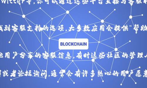 昌易达 TPWallet 的客服联系方式通常可以通过以下几种方式找到：

官方网站
访问昌易达 TPWallet 的官方网站，这是获取客服信息的最直接途径。通常，在网站的底部或者“联系我们”页面上会有客服的联系方式，如电话、邮件和在线聊天等。

社交媒体平台
许多公司在社交媒体上设有官方账号，如微博、微信公众号或Twitter等。你可以通过这些平台直接与客服取得联系，或者查看是否有最新的联系方式。

手机应用内支持
如果你已经下载了 TPWallet 的手机应用，可以在应用内部找到客服支持的选项。大多数应用会提供“帮助”或“客服”功能，通过这些功能可以快速获取帮助或咨询服务。

用户社区或论坛
加入与 TPWallet 相关的用户社区或论坛，往往可以获得其他用户分享的客服信息，有时这些社区的管理人员也能提供帮助。

如果你仍然无法找到相关信息，可以考虑在区块链相关的社群或者论坛询问，通常会有许多热心的用户愿意提供帮助。